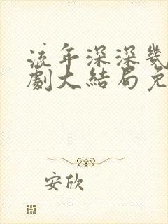 流年深深几许短剧大结局免费观看