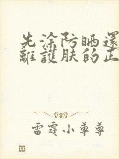 先涂防晒还是隔离护肤的正确步骤