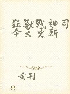 狂兽战神司空靖今天更新