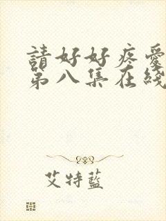 请好好疼爱里面第八集在线观看