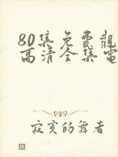 80集免费观看高清全集电视剧