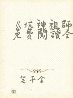 《坑神祖师爷》免费阅读全文