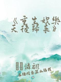 《重生娱乐圈:天后归来》小说