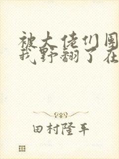 被大佬们团宠后我野翻了在线阅读全文