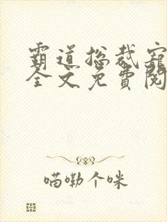 霸道总裁宠萌妻全文免费阅读