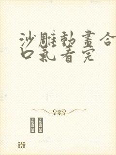 沙雕动画合集一口气看完