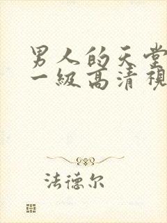 男人的天堂成人一级高清视频在线播放