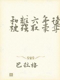 和离六年后,她被强取豪夺了全文免费阅读