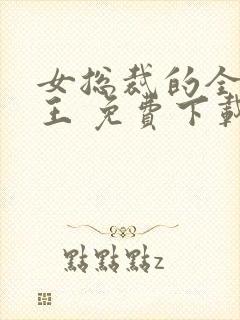 女总裁的全能兵王 免费下载