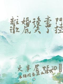 离婚后豪门前夫彻底失了控全文免费读