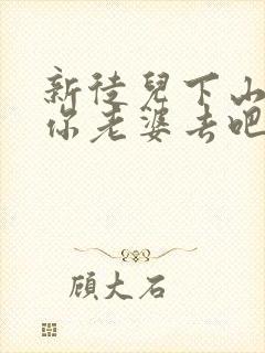 新徒儿下山祸害你老婆去吧短剧