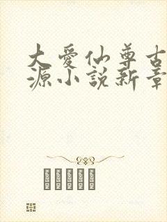 大爱仙尊古月方源小说新章节列表