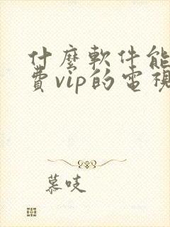 什么软件能看免费vip的电视剧