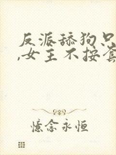 反派舔狗只想苟,女主不按套路出牌