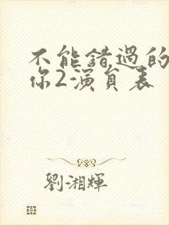 不能错过的只有你2演员表