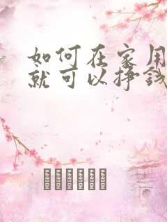 如何在家用手机就可以挣钱