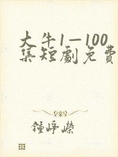 大牛1—100集短剧免费观看