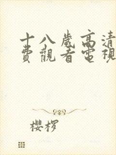 十八岁高清版免费观看电视剧最开