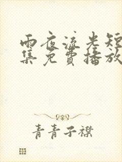 雨夜流光短剧全集免费播放软件优势