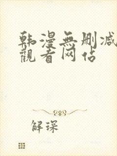 韩漫无删减免费观看网站