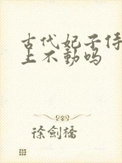 古代妃子侍奉皇上不动吗