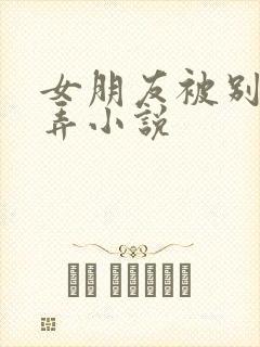 女朋友被别人玩弄小说