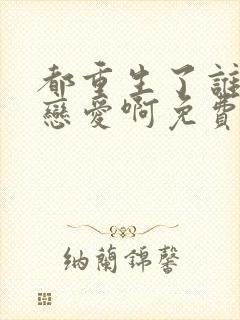 都重生了谁还谈恋爱啊免费全文阅读