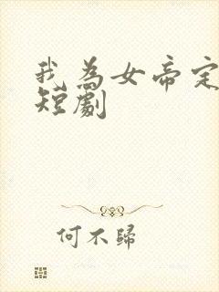 我为女帝定天下短剧