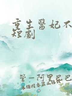 重生医妃不好惹短剧