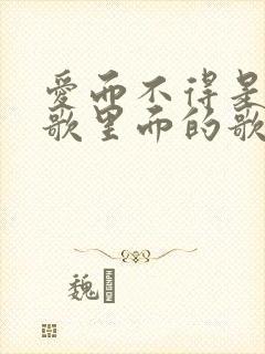 爱而不得是哪首歌里面的歌词