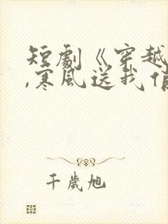 短剧《穿越古代,寒风送我俏佳人》