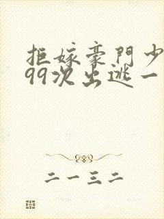 拒嫁豪门少夫人99次出逃一共多少章