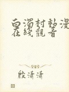 白浊村动漫全集在线观看