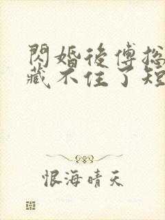 闪婚后傅总马甲藏不住了短剧