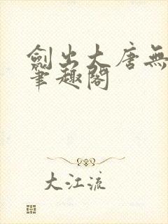 剑出大唐无弹窗笔趣阁