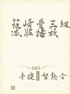 筱崎爱三级无删减版播放