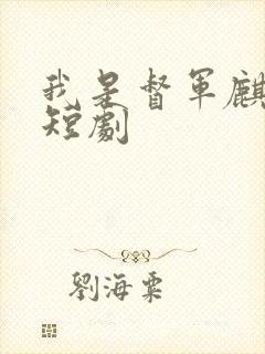 我是督军麒麟子短剧