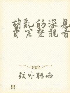 胡乱的深见君免费完整观看