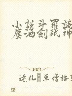 小说斗罗谪仙临尘酒剑弑神免费阅读