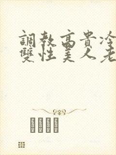 调教高贵冷艳的双性美人老师_
