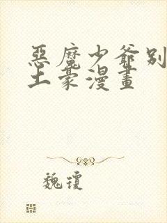 恶魔少爷别吻我土豪漫画