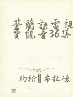 苍兰诀电视剧免费观看36集