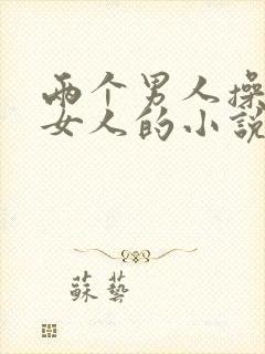 两个男人操一个女人的小说