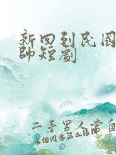 新回到民国当少帅短剧