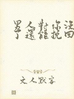 男人对你没感情了还能挽回吗