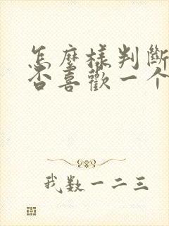 怎么样判断你是否喜欢一个人