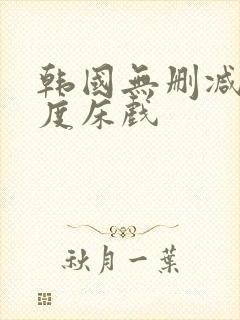 韩国无删减大尺度床戏