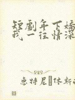 短剧年下娇夫对我一往情深全集