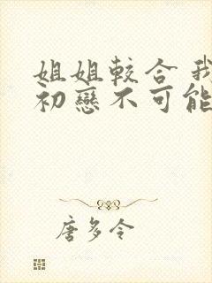 姐姐较合 我的初恋不可能是亲姐姐