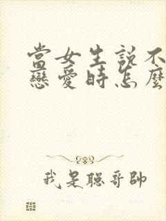 当女生说不想谈恋爱时怎么回复